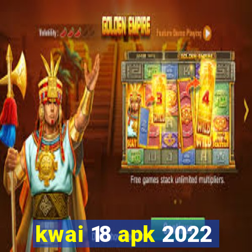 kwai 18 apk 2022