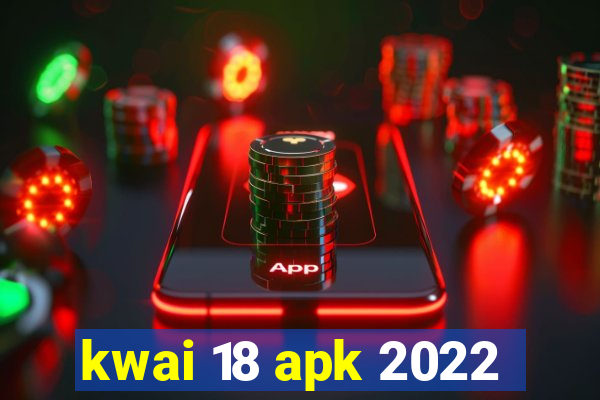 kwai 18 apk 2022