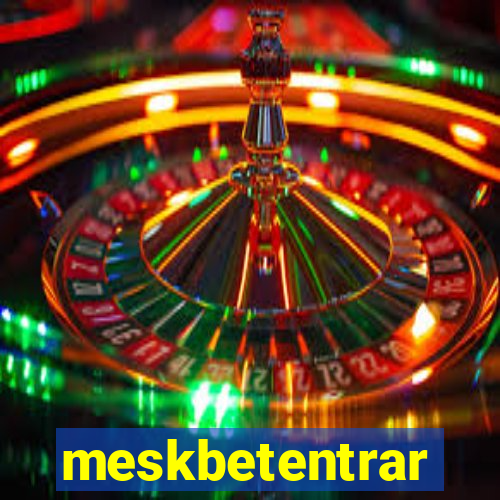 meskbetentrar