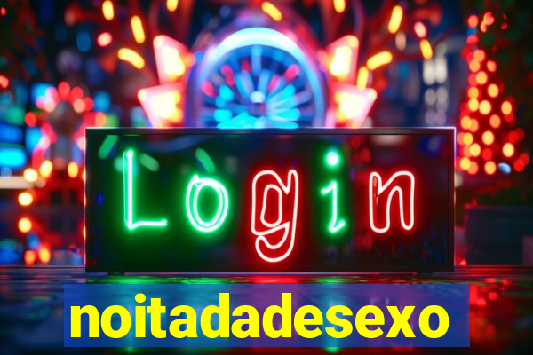 noitadadesexo