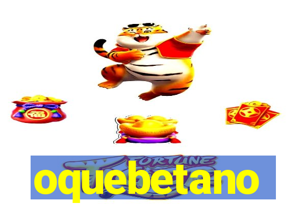 oquebetano