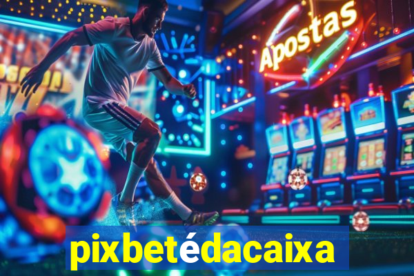 pixbetédacaixa